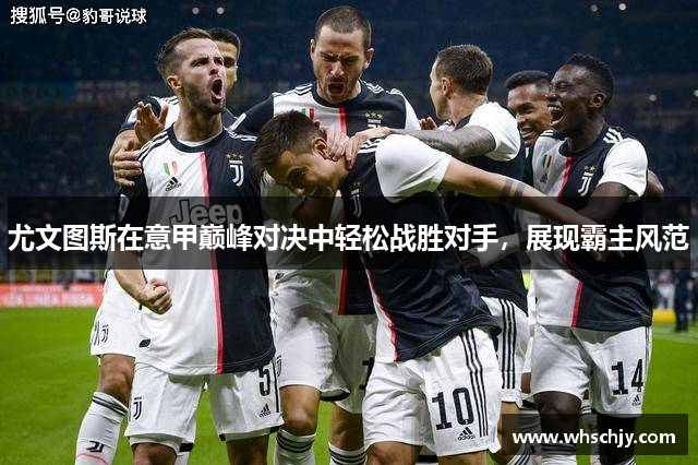 尤文图斯在意甲巅峰对决中轻松战胜对手,展现霸主风范