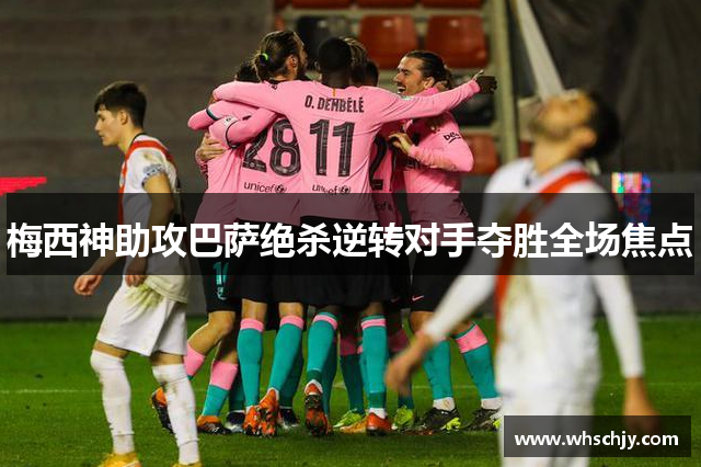 梅西神助攻巴萨绝杀逆转对手夺胜全场焦点