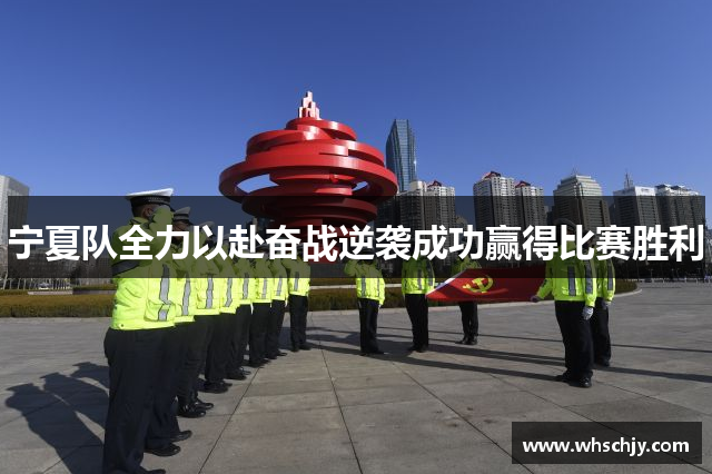 宁夏队全力以赴奋战逆袭成功赢得比赛胜利