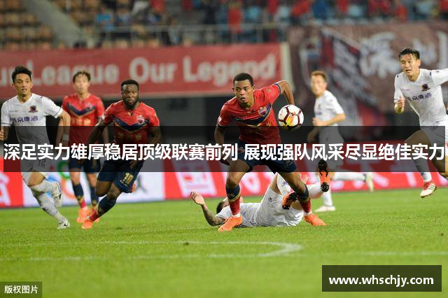 深足实力雄厚稳居顶级联赛前列 展现强队风采尽显绝佳实力