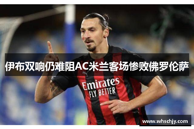 伊布双响仍难阻AC米兰客场惨败佛罗伦萨