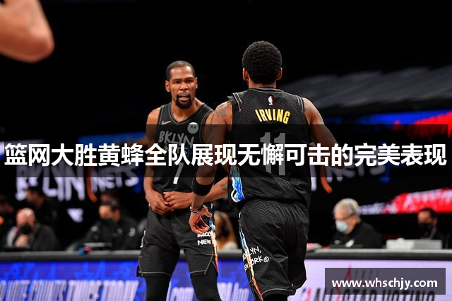 篮网大胜黄蜂全队展现无懈可击的完美表现