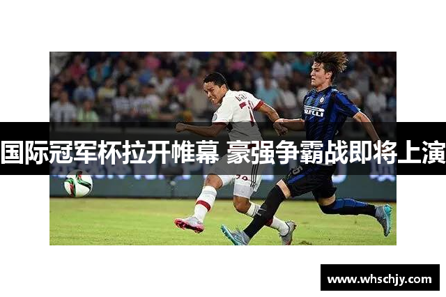 国际冠军杯拉开帷幕 豪强争霸战即将上演