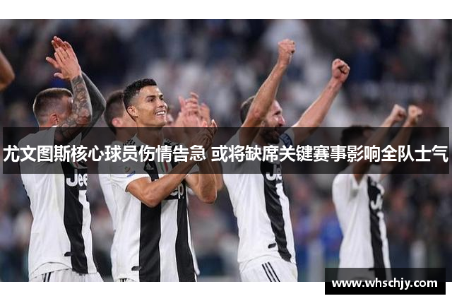 尤文图斯核心球员伤情告急 或将缺席关键赛事影响全队士气