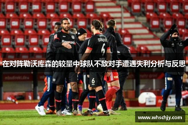 在对阵勒沃库森的较量中球队不敌对手遭遇失利分析与反思