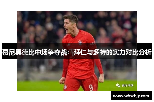 慕尼黑德比中场争夺战:拜仁与多特的实力对比分析