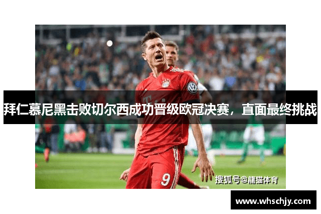 拜仁慕尼黑击败切尔西成功晋级欧冠决赛,直面最终挑战