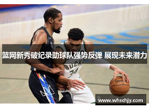 篮网新秀破纪录助球队强势反弹 展现未来潜力