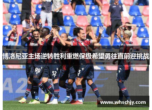 博洛尼亚主场逆转胜利重燃保级希望勇往直前迎挑战
