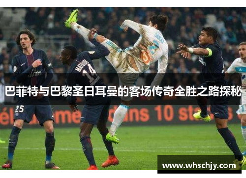 巴菲特与巴黎圣日耳曼的客场传奇全胜之路探秘