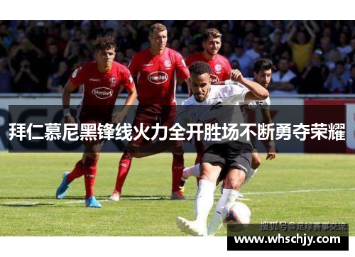 拜仁慕尼黑锋线火力全开胜场不断勇夺荣耀