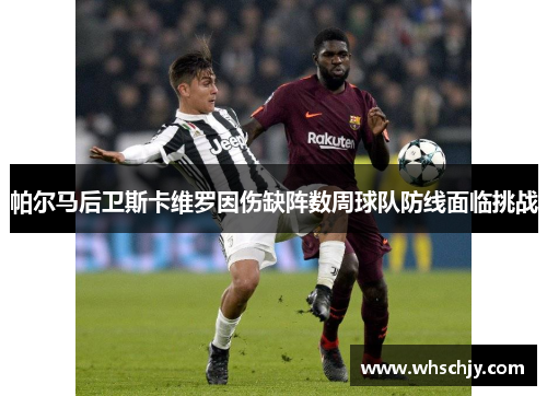 帕尔马后卫斯卡维罗因伤缺阵数周球队防线面临挑战