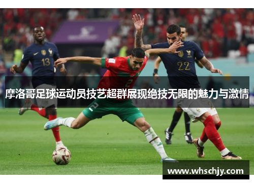 摩洛哥足球运动员技艺超群展现绝技无限的魅力与激情