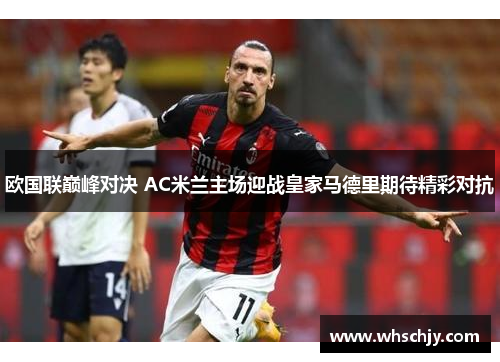 欧国联巅峰对决 AC米兰主场迎战皇家马德里期待精彩对抗