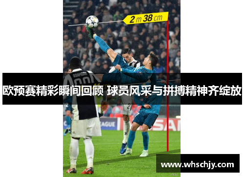 欧预赛精彩瞬间回顾 球员风采与拼搏精神齐绽放