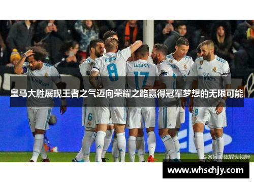 皇马大胜展现王者之气迈向荣耀之路赢得冠军梦想的无限可能
