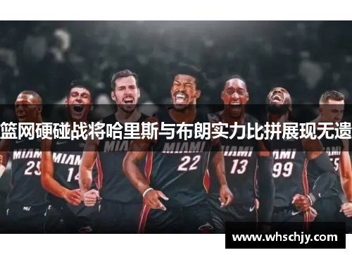 篮网硬碰战将哈里斯与布朗实力比拼展现无遗