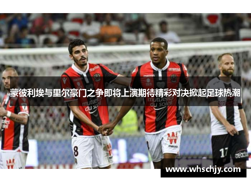 蒙彼利埃与里尔豪门之争即将上演期待精彩对决掀起足球热潮