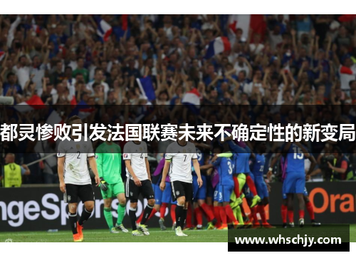 都灵惨败引发法国联赛未来不确定性的新变局