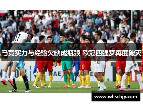 马竞实力与经验欠缺成瓶颈 欧冠四强梦再度破灭