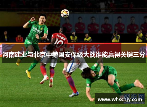 河南建业与北京中赫国安保级大战谁能赢得关键三分