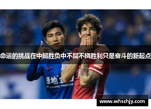命运的挑战在中超胜负中不屈不挠胜利只是奋斗的新起点