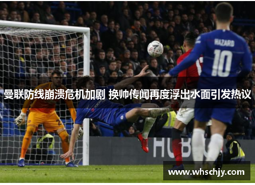 曼联防线崩溃危机加剧 换帅传闻再度浮出水面引发热议