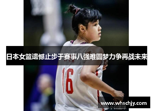 日本女篮遗憾止步于赛事八强难圆梦力争再战未来