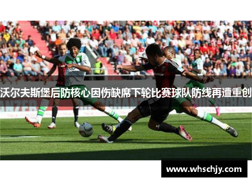 沃尔夫斯堡后防核心因伤缺席下轮比赛球队防线再遭重创
