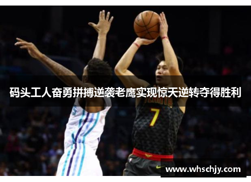 码头工人奋勇拼搏逆袭老鹰实现惊天逆转夺得胜利