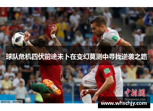 球队危机四伏前途未卜在变幻莫测中寻找逆袭之路