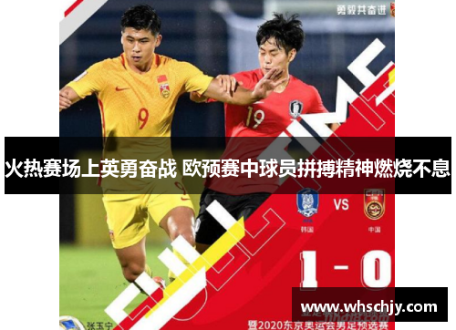 火热赛场上英勇奋战 欧预赛中球员拼搏精神燃烧不息