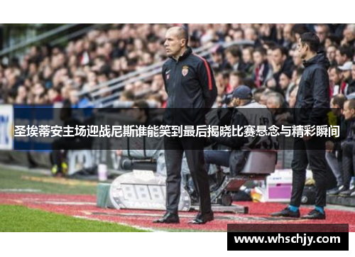 圣埃蒂安主场迎战尼斯谁能笑到最后揭晓比赛悬念与精彩瞬间