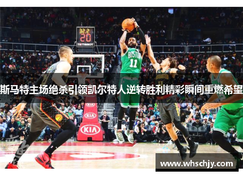斯马特主场绝杀引领凯尔特人逆转胜利精彩瞬间重燃希望