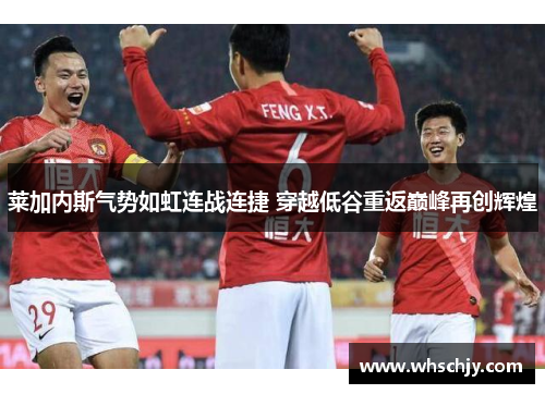莱加内斯气势如虹连战连捷 穿越低谷重返巅峰再创辉煌