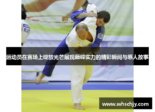 运动员在赛场上绽放光芒展现巅峰实力的精彩瞬间与感人故事