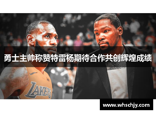 勇士主帅称赞特雷杨期待合作共创辉煌成绩