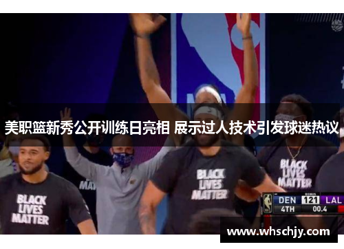 美职篮新秀公开训练日亮相 展示过人技术引发球迷热议