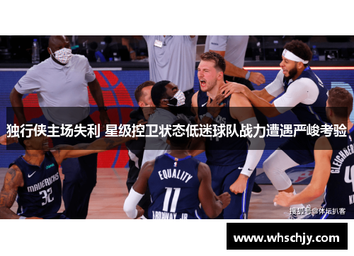 独行侠主场失利 星级控卫状态低迷球队战力遭遇严峻考验