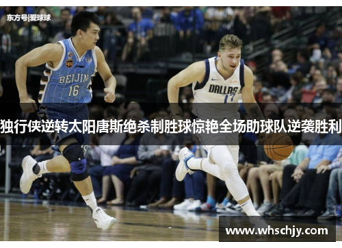 独行侠逆转太阳唐斯绝杀制胜球惊艳全场助球队逆袭胜利
